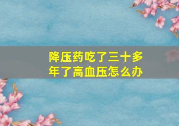 降压药吃了三十多年了高血压怎么办