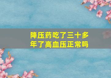 降压药吃了三十多年了高血压正常吗