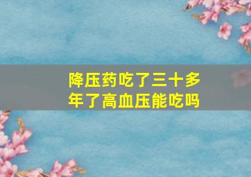 降压药吃了三十多年了高血压能吃吗