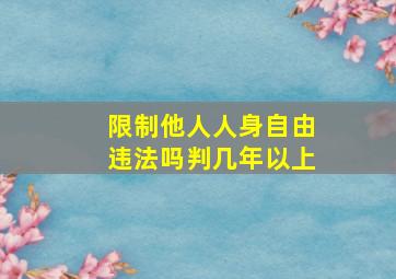 限制他人人身自由违法吗判几年以上