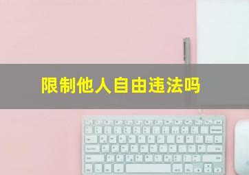 限制他人自由违法吗