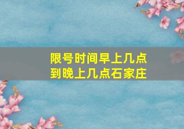 限号时间早上几点到晚上几点石家庄