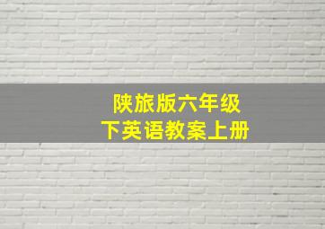 陕旅版六年级下英语教案上册