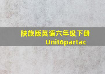 陕旅版英语六年级下册Unit6partac