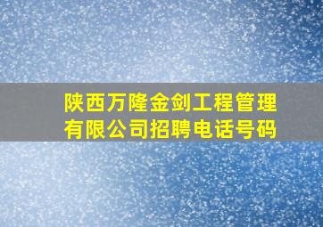 陕西万隆金剑工程管理有限公司招聘电话号码