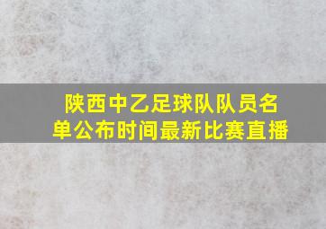 陕西中乙足球队队员名单公布时间最新比赛直播