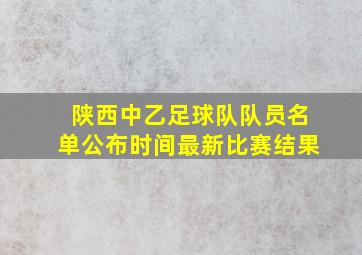 陕西中乙足球队队员名单公布时间最新比赛结果