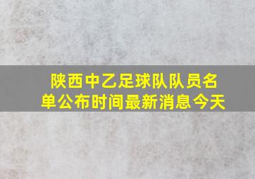 陕西中乙足球队队员名单公布时间最新消息今天