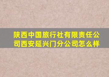 陕西中国旅行社有限责任公司西安延兴门分公司怎么样