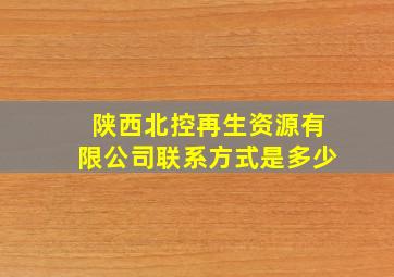 陕西北控再生资源有限公司联系方式是多少