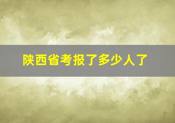 陕西省考报了多少人了