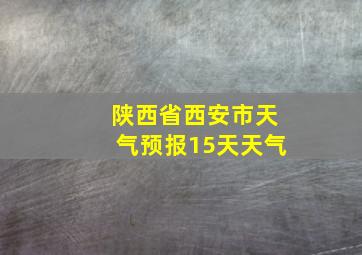 陕西省西安市天气预报15天天气