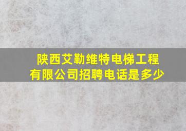 陕西艾勒维特电梯工程有限公司招聘电话是多少