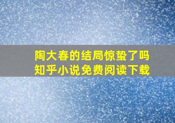 陶大春的结局惊蛰了吗知乎小说免费阅读下载