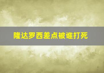 隆达罗西差点被谁打死