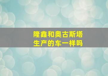 隆鑫和奥古斯塔生产的车一样吗