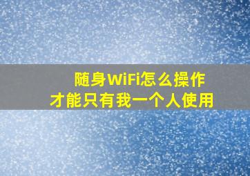 随身WiFi怎么操作才能只有我一个人使用