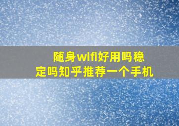 随身wifi好用吗稳定吗知乎推荐一个手机