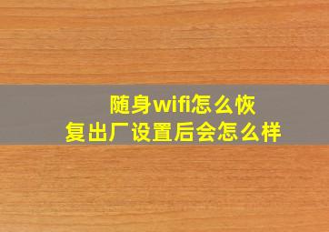 随身wifi怎么恢复出厂设置后会怎么样