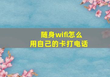 随身wifi怎么用自己的卡打电话