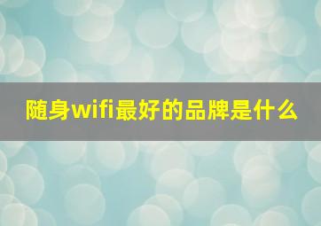 随身wifi最好的品牌是什么