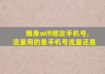 随身wifi绑定手机号,流量用的是手机号流量还是