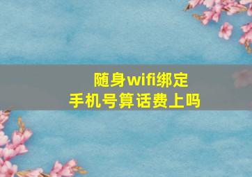 随身wifi绑定手机号算话费上吗