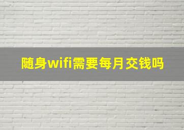 随身wifi需要每月交钱吗