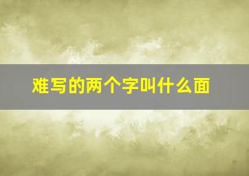 难写的两个字叫什么面