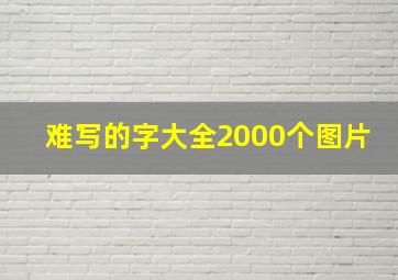 难写的字大全2000个图片