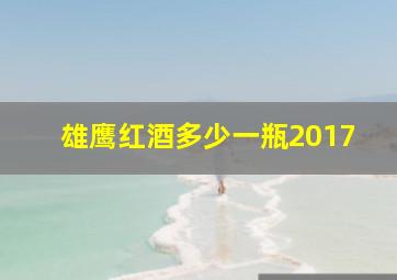 雄鹰红酒多少一瓶2017