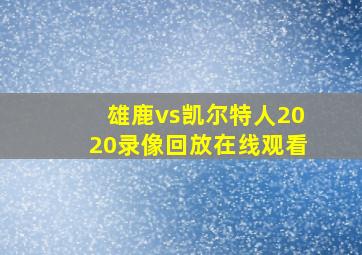 雄鹿vs凯尔特人2020录像回放在线观看