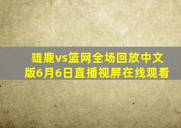 雄鹿vs篮网全场回放中文版6月6日直播视屏在线观看