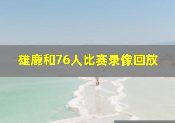 雄鹿和76人比赛录像回放