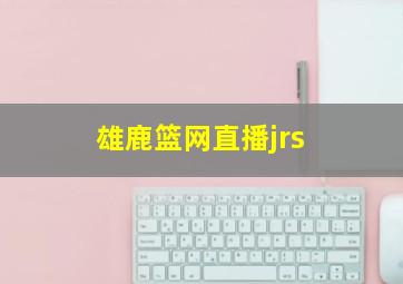 雄鹿篮网直播jrs