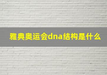 雅典奥运会dna结构是什么