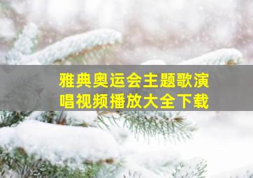 雅典奥运会主题歌演唱视频播放大全下载