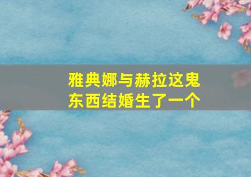 雅典娜与赫拉这鬼东西结婚生了一个