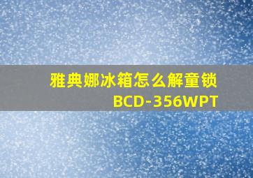 雅典娜冰箱怎么解童锁BCD-356WPT