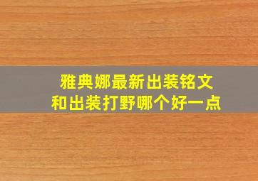 雅典娜最新出装铭文和出装打野哪个好一点