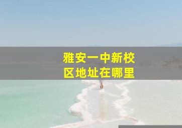 雅安一中新校区地址在哪里