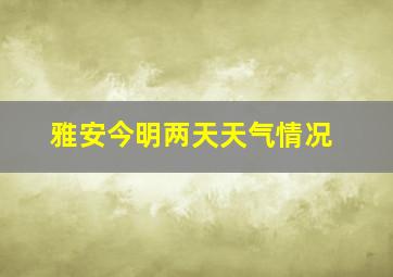 雅安今明两天天气情况