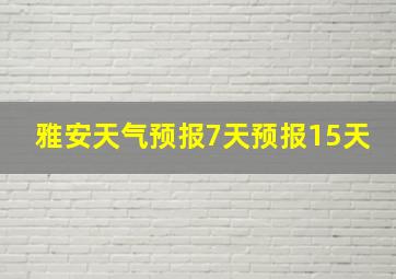 雅安天气预报7天预报15天