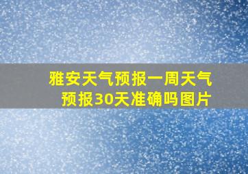 雅安天气预报一周天气预报30天准确吗图片