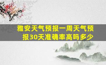 雅安天气预报一周天气预报30天准确率高吗多少