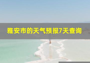 雅安市的天气预报7天查询