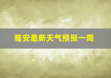 雅安最新天气预报一周