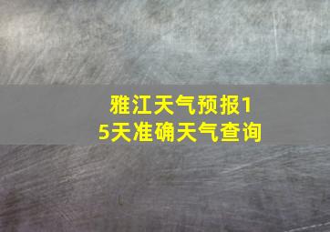 雅江天气预报15天准确天气查询