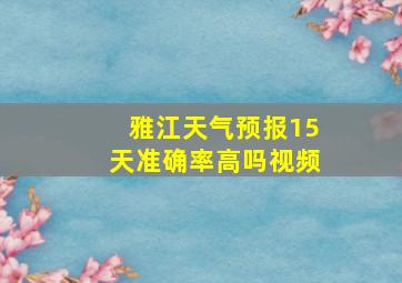 雅江天气预报15天准确率高吗视频