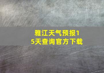 雅江天气预报15天查询官方下载